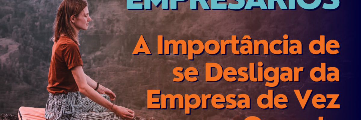 A Importância De Se Desligar Da Empresa De Vez Em Quando - Expansion Assessoria & Consultoria Contábil